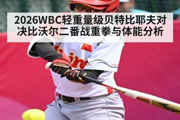 2026WBC轻重量级贝特比耶夫对决比沃尔二番战重拳与体能分析