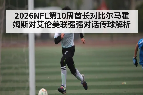 2026NFL第10周酋长对比尔马霍姆斯对艾伦美联强强对话传球解析