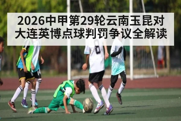 2026中甲第29轮云南玉昆对大连英博点球判罚争议全解读
