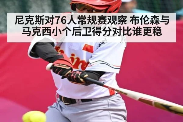 尼克斯对76人常规赛观察 布伦森与马克西小个后卫得分对比谁更稳