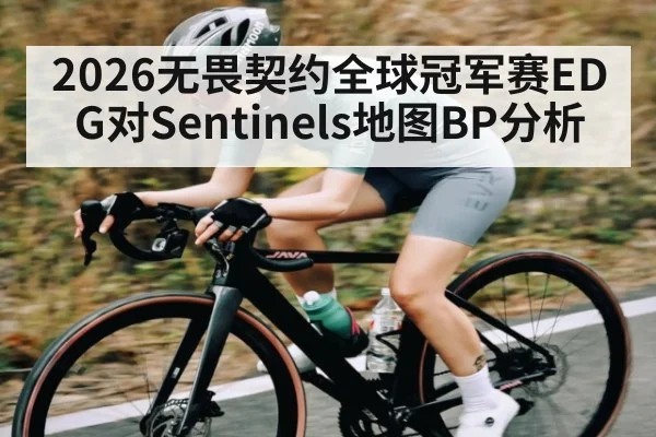 2026无畏契约全球冠军赛EDG对Sentinels地图BP分析